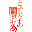 とある男子の自慰行為（マスターベーション）