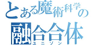 とある魔術科学の融合合体（ユニゾン）