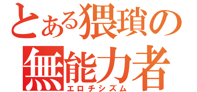 とある猥瑣の無能力者（エロチシズム）