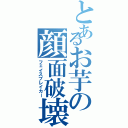 とあるお芋の顔面破壊（フェイスブレイカー）