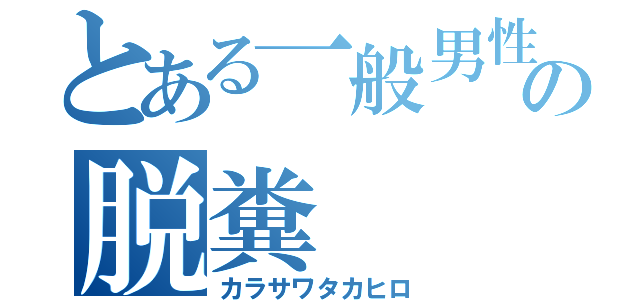 とある一般男性の脱糞（カラサワタカヒロ）