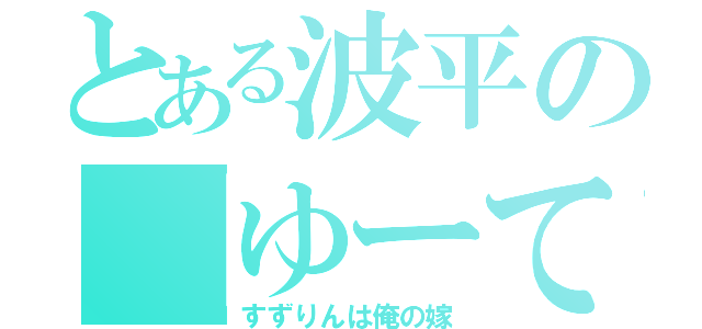 とある波平の「ゆーて凡」 （すずりんは俺の嫁）