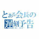 とある会長の遅刻予告（１５：３０〜）