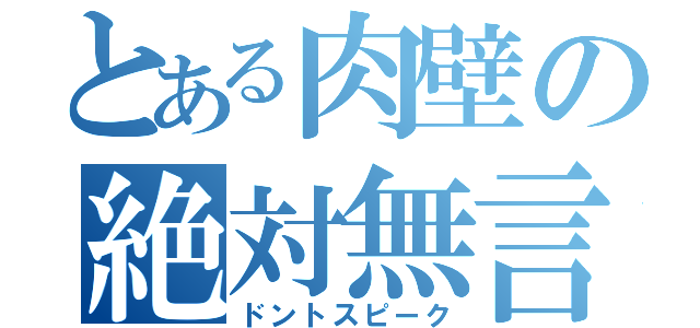 とある肉壁の絶対無言（ドントスピーク）