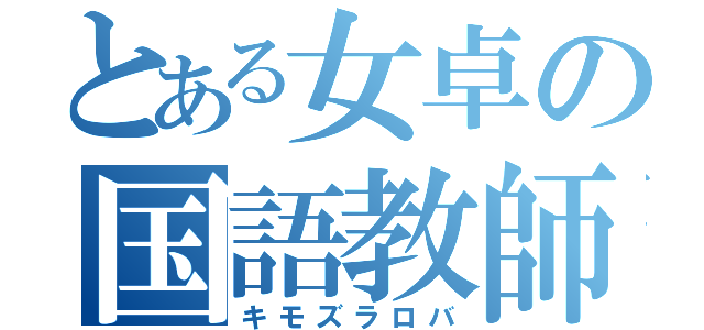 とある女卓の国語教師（キモズラロバ）