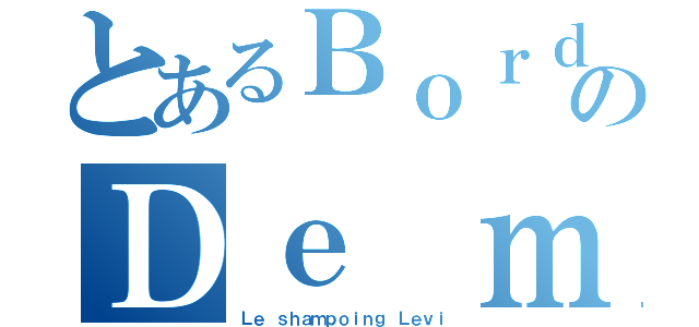 とあるＢｏｒｄｅｌのＤｅ ｍｅｒｄｅ（Ｌｅ ｓｈａｍｐｏｉｎｇ Ｌｅｖｉ）