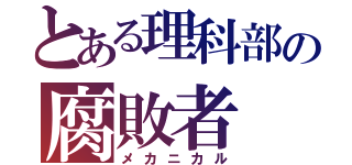 とある理科部の腐敗者（メカニカル）