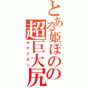 とある姫ぽのの超巨大尻（オケツヌン）