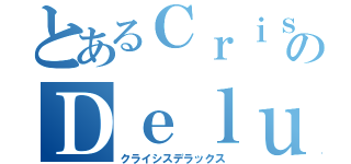 とあるＣｒｉｓｉｓのＤｅｌｕｘｅ（クライシスデラックス）