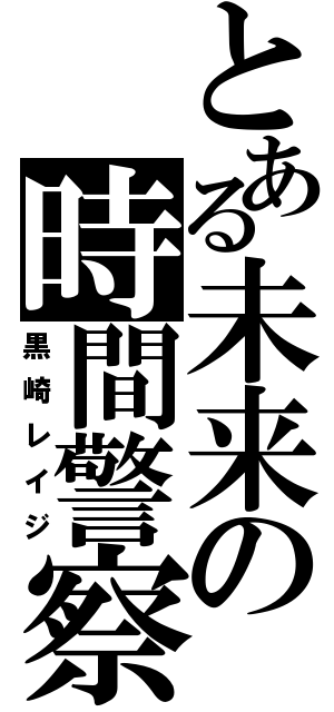 とある未来の時間警察（黒崎レイジ）