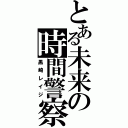 とある未来の時間警察（黒崎レイジ）