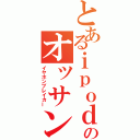 とあるｉｐｏｄのオッサン（イヤホンブレイカー）