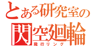 とある研究室の閃空廻輪（飛行リング）