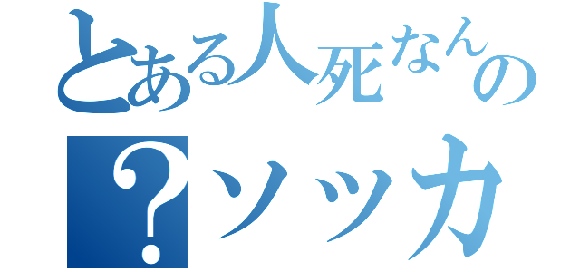 とある人死なんの？ソッカー（）