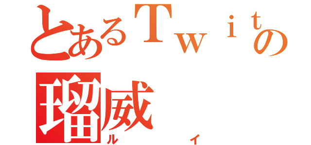 とあるＴｗｉｔｔｅｒ民の瑠威（ルイ）