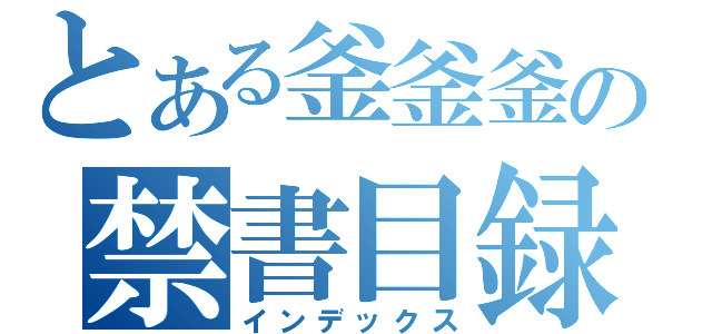 とある釜釜釜の禁書目録（インデックス）