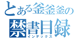 とある釜釜釜の禁書目録（インデックス）