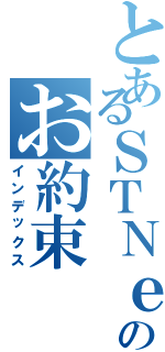 とあるＳＴＮｅｔのお約束（インデックス）