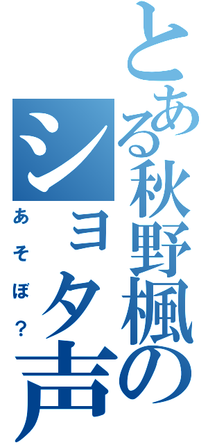 とある秋野楓のショタ声（あそぼ？）