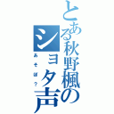 とある秋野楓のショタ声（あそぼ？）