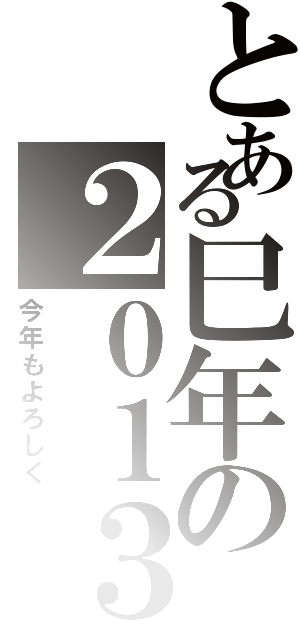 とある巳年の２０１３（今年もよろしく）