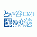 とある谷口の爆暴変態（オナリスト）