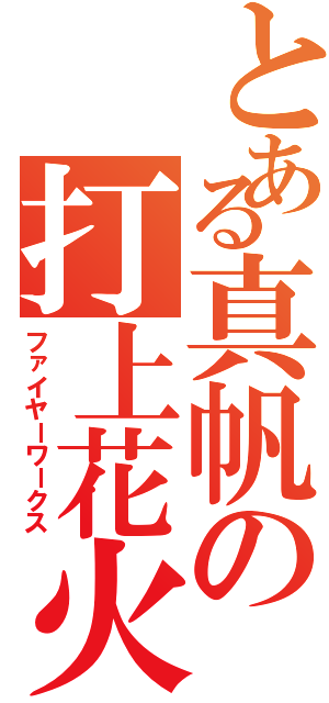 とある真帆の打上花火（ファイヤーワークス）