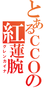 とあるＣＣＯの紅蓮腕（グレンカイナ）