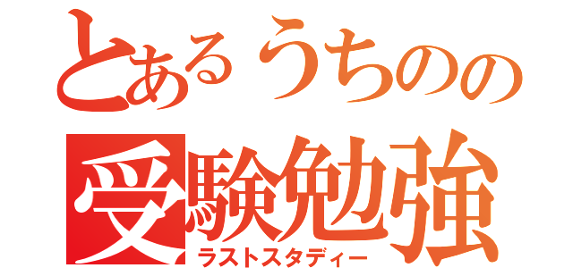 とあるうちのの受験勉強（ラストスタディー）