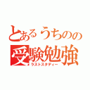 とあるうちのの受験勉強（ラストスタディー）