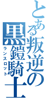 とある叛逆の黒鎧騎士（ランスロット）