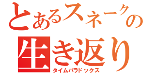 とあるスネークの生き返り（タイムパラドックス）