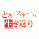 とあるスネークの生き返り（タイムパラドックス）