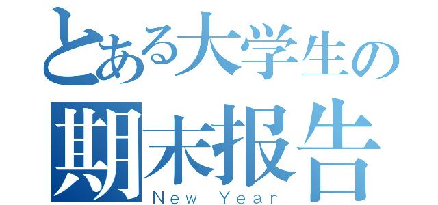 とある大学生の期末报告（Ｎｅｗ Ｙｅａｒ）