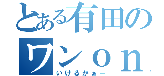 とある有田のワンｏｎワン（いけるかぁー）