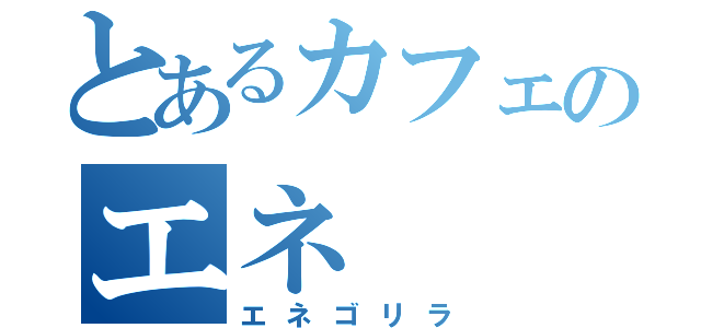 とあるカフェのエネ（エネゴリラ）