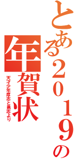 とある２０１９年の年賀状Ⅱ（天才少年厚志と勇志より）