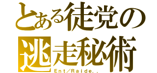 とある徒党の逃走秘術（Ｅｎｔ／Ｒａｉｄｅ．．）