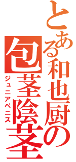 とある和也厨の包茎陰茎（ジュニアペニス）