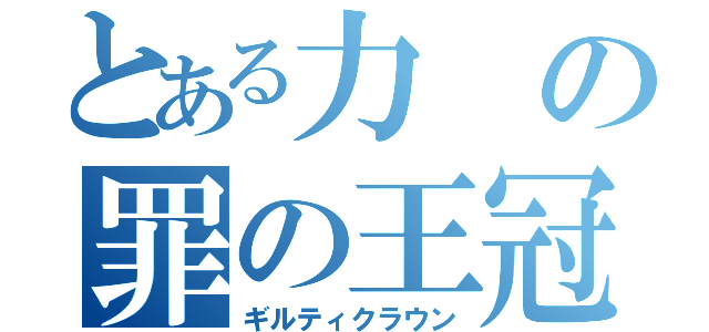 とある力の罪の王冠（ギルティクラウン）