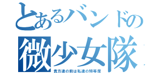 とあるバンドの微少女隊（貴方達の前は私達の特等席）