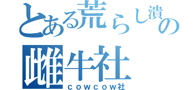 とある荒らし潰しの雌牛社（ｃｏｗｃｏｗ社）