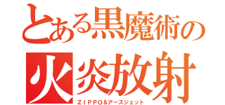 とある黒魔術の火炎放射器（ＺＩＰＰＯ＆アースジェット）