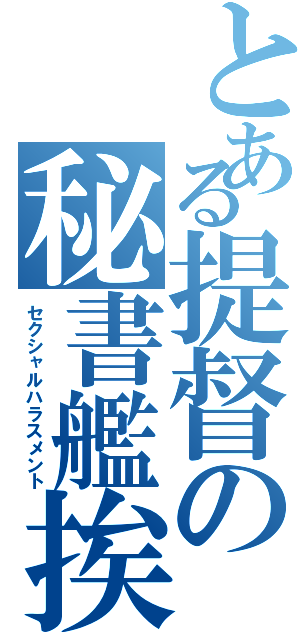 とある提督の秘書艦挨拶（セクシャルハラスメント）