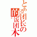 とある团长の的饭团木（屋）