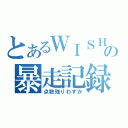 とあるＷＩＳＨの暴走記録（点数残りわずか）