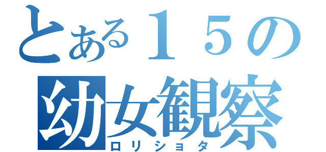 とある１５の幼女観察記（ロリショタ）