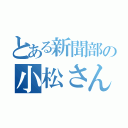 とある新聞部の小松さん（）