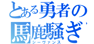 とある勇者の馬鹿騒ぎ（シーヴァンス）