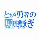 とある勇者の馬鹿騒ぎ（シーヴァンス）